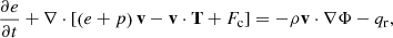$$ \begin{aligned} \frac{\partial e}{\partial t} + \nabla \cdot \left[\left(e+p\right)\mathbf v -\mathbf v \cdot \mathbf T +F_{\mathrm{c}}\right]&= -\rho \mathbf v \cdot \nabla \Phi -q_{\mathrm{r}}, \end{aligned} $$