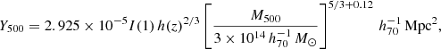 $$ \begin{aligned} Y_{500} = 2.925\times 10^{-5} I(1) \, h(z)^{2/3} \left[\frac{M_{500}}{3\times 10^{14}\,h_{70}^{-1}\,M_{\odot }}\right]^{5/3+0.12} \, h_{70}^{-1} \, \mathrm{Mpc^2} , \end{aligned} $$