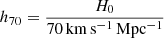 $ h_{70} = \frac{H_0}{70\,\mathrm{km\,s^{-1}\,Mpc^{-1}}} $