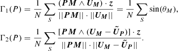 $$ \begin{aligned} \begin{aligned}&\Gamma _1(P)=\frac{1}{N}\sum _S\frac{(\boldsymbol{PM} \wedge \boldsymbol{U_M})\cdot \boldsymbol{z}}{||\boldsymbol{PM}||\cdot || \boldsymbol{U_M} ||}=\frac{1}{N}\sum _S\sin (\theta _M),\\&\Gamma _2(P)=\frac{1}{N}\sum _S\frac{[\boldsymbol{PM} \wedge (\boldsymbol{U_M}- \boldsymbol{\tilde{U}_P})]\cdot \boldsymbol{z} }{|| \boldsymbol{PM} ||\cdot || \boldsymbol{U_M} - \boldsymbol{\tilde{U}_P}||}. \end{aligned} \end{aligned} $$