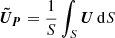 $ \boldsymbol{\tilde{U}_P} = \frac{1}{S} \int_S \boldsymbol{U} \, \mathrm{d}S $