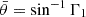 $ \bar \theta = \sin ^{-1} \Gamma_1 $