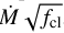 $\dot M\sqrt {{f_{{\rm{cl}}}}} $