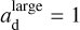 $a_{\text{d}}^{{\text{large}}}=1$