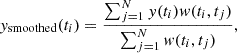$$ \begin{aligned} { y}_{\rm smoothed}(t_i) = \frac{\sum _{j=1}^N { y}(t_i) { w}(t_i,t_j)}{\sum _{j=1}^N { w}(t_i,t_j)}, \end{aligned} $$