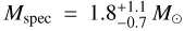 $\[M_{\text {spec }}=1.8_{-0.7}^{+1.1} ~M_{\odot}\]$
