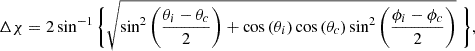 $$ \begin{aligned} \Delta \chi = 2 \sin ^{-1}{\Bigg \{ \sqrt{\sin ^2{\bigg (\frac{\theta _i - \theta _c}{2}\bigg ) + \cos {(\theta _i)} \cos {(\theta _c)} \sin ^2{\bigg (\frac{\phi _i - \phi _c}{2}\bigg )}}} \,\, \Bigg \}} , \end{aligned} $$