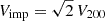 $ V_{\mathrm{imp}} = \sqrt{2}\,V_{200} $