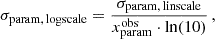$$ \begin{aligned} \sigma _{\rm param, \, logscale} = \frac{\sigma _{\rm param, \, linscale} }{ x_{\rm param}^{\mathrm{obs} } \cdot \ln (10)} \, , \end{aligned} $$