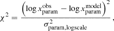 $$ \begin{aligned} \chi ^2 =\frac{\left(\log x_{\rm param}^{\mathrm{obs} } - \log x_{\rm param}^{\mathrm{model} } \right)^2}{\sigma _{\rm param,logscale}^2} \, , \end{aligned} $$