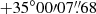$ +35^{\circ}00{\prime}07{{\overset{\prime\prime}{.}}}68 $