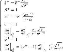 $$ \begin{aligned} {\left\{ \begin{array}{ll} \xi ^+ = \xi ^- \frac{\Lambda \theta ^-}{\sqrt{\beta ^-} } \\ \beta ^+ = 1 \\ \psi ^+= \psi ^- \frac{(\Lambda \theta ^-)^2}{(\beta ^-)^{\frac{3}{2}} } \\ \theta ^+ = 1 \\ \left. \frac{d \theta }{d \xi } \right|_{r_0^+} = \left. \frac{d \theta }{d \xi } \right|_{r_0^-} \frac{\gamma ^-}{\gamma ^+} \frac{ \sqrt{ \beta ^- }}{(\theta ^-)^2} \\ \phi ^+ = 1 \\ \left. \frac{d \phi }{d \xi } \right|_{r_0^+} = (\gamma ^+ -1) \left. \frac{d \theta }{d \xi } \right|_{r_0^-} \frac{\gamma ^-}{\gamma ^+} \frac{\sqrt{ \beta ^-}}{(\theta ^-)^2}, \end{array}\right.} \end{aligned} $$