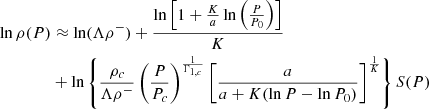 $$ \begin{aligned} \begin{aligned} \ln \rho (P)&\approx \ln (\Lambda \rho ^- ) + \frac{\ln \left[ 1 + \frac{K}{a} \ln \left( \frac{P}{P_0} \right) \right] }{K} \\&+\ln \left\{ \frac{\rho _c}{\Lambda \rho ^-} \left( \frac{P}{P_c} \right)^{\frac{1}{\Gamma _{1,c}}} \left[ \frac{a}{a + K(\ln P - \ln P_0) } \right] ^\frac{1}{K} \right\} S(P) \\ \end{aligned} \end{aligned} $$