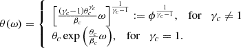$$ \begin{aligned} \theta (\omega ) = {\left\{ \begin{array}{ll} \left[ \frac{(\gamma _c -1)\theta _c^{\gamma _c}}{\beta _c} \omega \right]^{\frac{1}{\gamma _c -1}} := \phi ^{\frac{1}{\gamma _c -1}}, \quad \mathrm{for} \quad \gamma _c \ne 1 \\ \theta _c \exp { \left( \frac{\theta _c}{\beta _c} \omega \right) }, \quad \mathrm{for} \quad \gamma _c = 1. \end{array}\right.} \end{aligned} $$