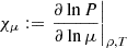 $ \chi_\mu := \left. \frac{\partial \ln P}{\partial \ln \mu} \right|_{\rho,T} $