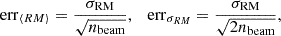 $$ \begin{aligned} \mathrm {err}_{\langle RM \rangle } = \dfrac{\sigma _{\mathrm{RM} }}{\sqrt{n_{\mathrm{beam} }}}, \quad \mathrm {err}_{\sigma _{RM}} = \dfrac{\sigma _{\mathrm{RM} }}{\sqrt{2 n_{\mathrm{beam} }}}, \end{aligned} $$