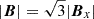 $ |\boldsymbol{B}|=\sqrt{3}|\boldsymbol{B}_{x}| $
