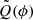 $ \tilde{Q}(\phi) $