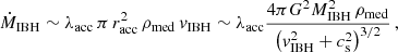 $$ \begin{aligned} \dot{M}_{\rm IBH} \sim \lambda _{\rm acc}\,\pi \,r_{\rm acc}^2\,\rho _{\rm med}\,v_{\rm IBH} \sim \lambda _{\rm acc} \frac{4\pi G^2 M_{\rm IBH}^2\,\rho _{\rm med}}{\left(v_{\rm IBH}^2+c_{\rm s}^2\right)^{3/2}}\,, \end{aligned} $$