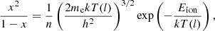 $$ \begin{aligned} \frac{x^2}{1-x} = \frac{1}{n} \left(\frac{2 m_{\rm e} k T(l)}{h^2} \right)^{3/2} \exp {\left(-\frac{E_{\rm ion}}{kT(l)}\right)}\,, \end{aligned} $$