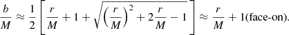 $$ \begin{aligned} \frac{b}{M} \approx \frac{1}{2}\left[\frac{r}{M}+1+\sqrt{\left(\frac{r}{M}\right)^2+2\frac{r}{M}-1}\,\right]\approx \frac{r}{M}+1\text{(face-on)}. \end{aligned} $$