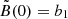 $ \tilde{B}(0)=b_1 $