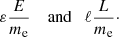 $$ \begin{aligned} \varepsilon \frac{E}{m_\mathrm{e} }\quad \text{ and}\quad \ell \frac{L}{m_\mathrm{e} }\cdot \end{aligned} $$