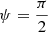 $ \psi=\frac{\pi}{2} $