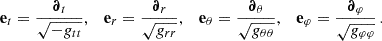 $$ \begin{aligned} \mathbf e _t=\frac{\boldsymbol{\partial }_t}{\sqrt{-g_{tt}}},\quad \mathbf e _r=\frac{\boldsymbol{\partial }_r}{\sqrt{g_{rr}}},\quad \mathbf e _\theta =\frac{\boldsymbol{\partial }_\theta }{\sqrt{g_{\theta \theta }}},\quad \mathbf e _\varphi =\frac{\boldsymbol{\partial }_\varphi }{\sqrt{g_{\varphi \varphi }}}\,. \end{aligned} $$