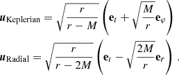 $$ \begin{aligned} \begin{aligned}&\boldsymbol{u}_\text{Keplerian}=\sqrt{\frac{r}{r-M}}\left(\mathbf e _t+\sqrt{\frac{M}{r}}\mathbf e _\varphi \right)\\&\boldsymbol{u}_\text{Radial}=\sqrt{\frac{r}{r-2M}}\left(\mathbf e _t-\sqrt{\frac{2M}{r}}\mathbf e _r \right)\,. \end{aligned} \end{aligned} $$