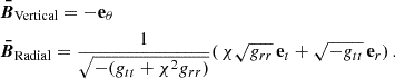 $$ \begin{aligned} \begin{aligned}&\boldsymbol{\bar{B}}_\text{Vertical}=-\mathbf e _\theta \\&\boldsymbol{\bar{B}}_\text{Radial}=\frac{1}{\sqrt{-(g_{tt}+\chi ^2g_{rr})}}(\,\chi \sqrt{g_{rr}}\,\mathbf e _t+\sqrt{-g_{tt}}\,\mathbf e _r)\,. \end{aligned} \end{aligned} $$