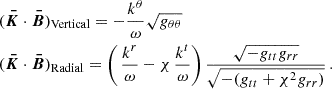 $$ \begin{aligned} \begin{aligned}&(\boldsymbol{\bar{K}}\cdot \boldsymbol{\bar{B}})_\text{Vertical}=-\frac{k^\theta }{\omega }\sqrt{g_{\theta \theta }}\\&(\boldsymbol{\bar{K}}\cdot \boldsymbol{\bar{B}})_\text{Radial}=\left(\,\frac{k^r}{\omega }-\chi \,\frac{k^t}{\omega } \right)\frac{\sqrt{-g_{tt}g_{rr}}}{\sqrt{-(g_{tt}+\chi ^2g_{rr})}}\,. \end{aligned} \end{aligned} $$