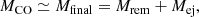 $$ \begin{aligned} M_\mathrm{CO} \simeq M_\mathrm{final} = M_\mathrm{rem} + M_\mathrm{ej} , \end{aligned} $$