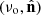 $ (\nu_{\mathrm{o}},\hat{\mathbf{n}}) $