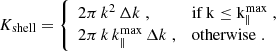 $$ \begin{aligned} K_{\rm shell}= {\left\{ \begin{array}{ll} 2\pi \, k^2\,\Delta k\;,&\mathrm{if\,k\le k_\parallel ^\mathrm{max}}\;,\\ 2\pi \,k\,k_\parallel ^\mathrm{max}\,\Delta k\;,&\mathrm{otherwise}\;. \end{array}\right.} \end{aligned} $$