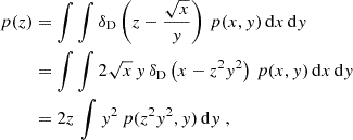 $$ \begin{aligned} p(z)&=\int \int \delta _{\rm D}\left(z-\frac{\sqrt{x}}{y}\right) \,p(x,y) \,{\mathrm{d} } x\, {\mathrm{d} } y \nonumber \\&=\int \int 2\sqrt{x}\,y\,\delta _{\rm D}\left(x-z^2y^2\right) \,p(x,y) \,{\mathrm{d} } x\, {\mathrm{d} } y\nonumber \\&=2z\,\int y^2\,p(z^2y^2,y)\,{\mathrm{d} } y \;, \end{aligned} $$