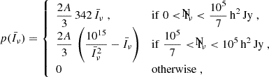 $$ \begin{aligned} p(\bar{I}_\nu )= {\left\{ \begin{array}{ll} \displaystyle {\frac{2A}{3}}\,342\,\bar{I}_\nu \;,&\mathrm{if\;0<\bar{I}_\nu <\displaystyle {\frac{10^5}{7}}\,h^2\,Jy}\;, \\ \displaystyle {\frac{2A}{3}}\,\left(\frac{10^{15}}{\bar{I}_\nu ^2} -\bar{I}_\nu \right)&\mathrm{if\;\displaystyle {\frac{10^5}{7}}<\bar{I}_\nu < 10^5\,h^2\,Jy}\;, \\ 0&\mathrm{otherwise}\;, \end{array}\right.} \end{aligned} $$