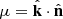 $ \mu=\hat{\mathbf{k}}\cdot \hat{\mathbf{n}} $