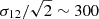 $ \sigma_{12}/\sqrt{2}\sim 300 $