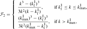 $$ \begin{aligned}&\mathcal{F} _2 = {\left\{ \begin{array}{ll} \displaystyle {\frac{k^3-(k_{\rm f}^\parallel )^3}{3k^2(k-k_{\rm f}^\parallel )}},&{\mathrm{if}\,k_{\rm f}^\parallel \le k\le k_{\rm max}^\parallel ,}\\ \displaystyle {\frac{(k_{\rm max}^\parallel )^3-(k_{\rm f}^\parallel )^3}{3k^2(k_{\rm max}^\parallel -k_{\rm f}^\parallel )}},&{\mathrm{if}\,k> k_{\rm max}^\parallel ,} \end{array}\right.} \end{aligned} $$