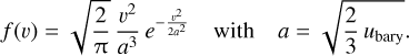 f(v) = \sqrt{\frac{2}{\uppi}} \, \frac{v^2}{a^3} \, e^{-\frac{v^2}{2 a^2}}\quad \textnormal{with} \quad a = \sqrt{\frac{2}{3} \, u_\mathrm{bary}}.
