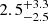 $ {2.5}_{-2.5}^{+3.3} $