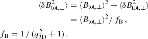 $$ \begin{aligned} \langle \delta B_\mathrm {tot,\perp}^2 \rangle&= \langle B_\mathrm {tot,\perp}\rangle ^2 + \langle \delta B_\mathrm {tot,\perp}^2 \rangle \nonumber \\&= \langle B_\mathrm {tot,\perp} \rangle ^2 /\, f_\mathrm{B} \nonumber \, , \\ f_\mathrm{B} = 1 \, / \,(q_\mathrm{3D} ^2+1)\, . \end{aligned} $$