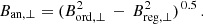 $$ \begin{aligned} B_\mathrm {an,\perp} = ( B_\mathrm {ord,\perp}^2 \, - \, B_\mathrm {reg,\perp}^2 )^{\,0.5} \, . \end{aligned} $$