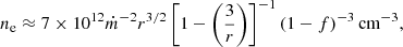 $$ n_{\rm e} \approx 7\times 10^{12} \dot{m}^{-2} r^{3/2} \left[1-\left(\frac{3}{r}\right)\right]^{-1} (1-f)^{-3}\,\mathrm{cm}^{-3}, $$