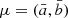 $ \mu=(\bar{a}, \bar{b}) $