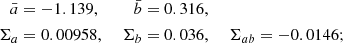 $$ \begin{aligned} \bar{a}&= -1.139,\;&\bar{b}&= 0.316,\;&\\ \Sigma _a&= 0.00958,\;&\Sigma _b&= 0.036,\;&\Sigma _{ab} = -0.0146; \end{aligned} $$