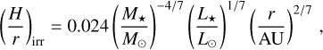 $\[\left(\frac{H}{r}\right)_{\mathrm{irr}}=0.024\left(\frac{M_{\star}}{M_{\odot}}\right)^{-4 / 7}\left(\frac{L_{\star}}{L_{\odot}}\right)^{1 / 7}\left(\frac{r}{\mathrm{AU}}\right)^{2 / 7},\]$