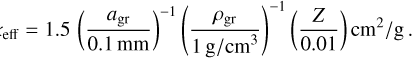 $\[\kappa_{\mathrm{eff}}=1.5\left(\frac{a_{\mathrm{gr}}}{0.1 \mathrm{~mm}}\right)^{-1}\left(\frac{\rho_{\mathrm{gr}}}{1 \mathrm{~g} / \mathrm{cm}^3}\right)^{-1}\left(\frac{Z}{0.01}\right) \mathrm{cm}^2 / \mathrm{g}.\]$