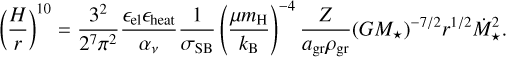 $\[\left(\frac{H}{r}\right)^{10}=\frac{3^2}{2^7 \pi^2} \frac{\epsilon_{\mathrm{el}} \epsilon_{\text {heat }}}{\alpha_\nu} \frac{1}{\sigma_{\mathrm{SB}}}\left(\frac{\mu m_{\mathrm{H}}}{k_{\mathrm{B}}}\right)^{-4} \frac{Z}{a_{\mathrm{gr}} \rho_{\mathrm{gr}}}\left(G M_{\star}\right)^{-7 / 2} r^{1 / 2} \dot{M}_{\star}^2.\]$